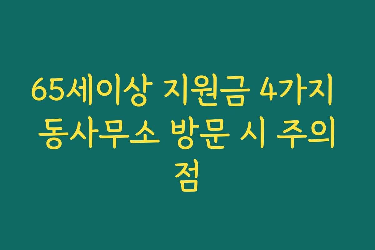 65세이상 지원금 4가지 동사무소 방문 시 주의점