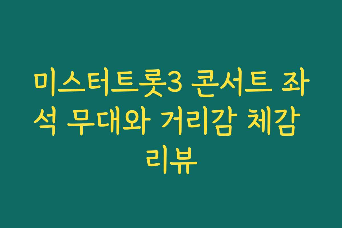 미스터트롯3 콘서트 좌석 무대와 거리감 체감 리뷰