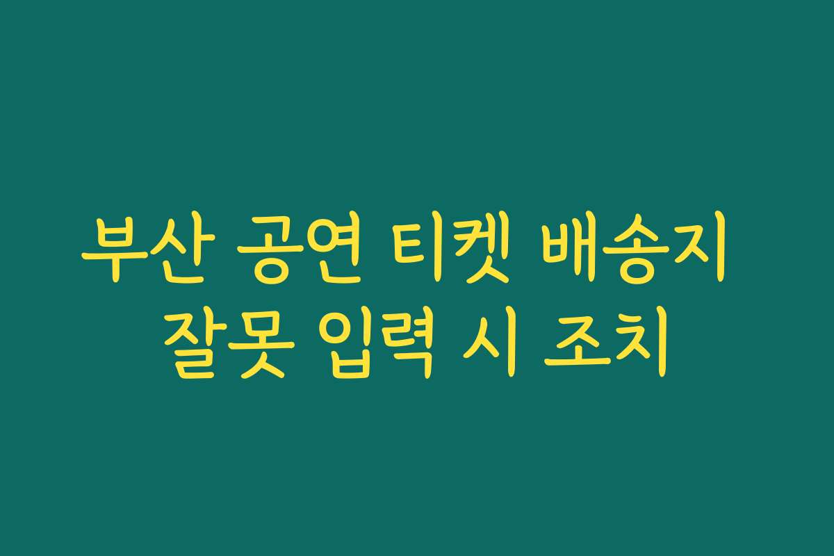 부산 공연 티켓 배송지 잘못 입력 시 조치
