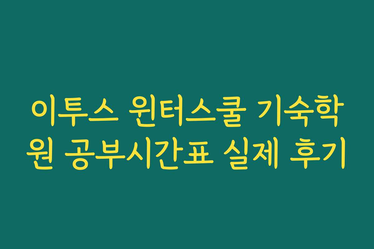 이투스 윈터스쿨 기숙학원 공부시간표 실제 후기