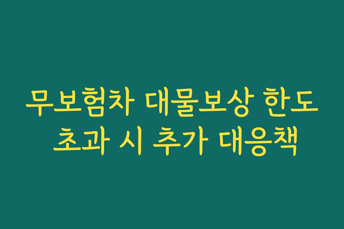 무보험차 대물보상 한도 초과 시 추가 대응책 무보험차 대물보상 한도 초과 시 추가 대응책