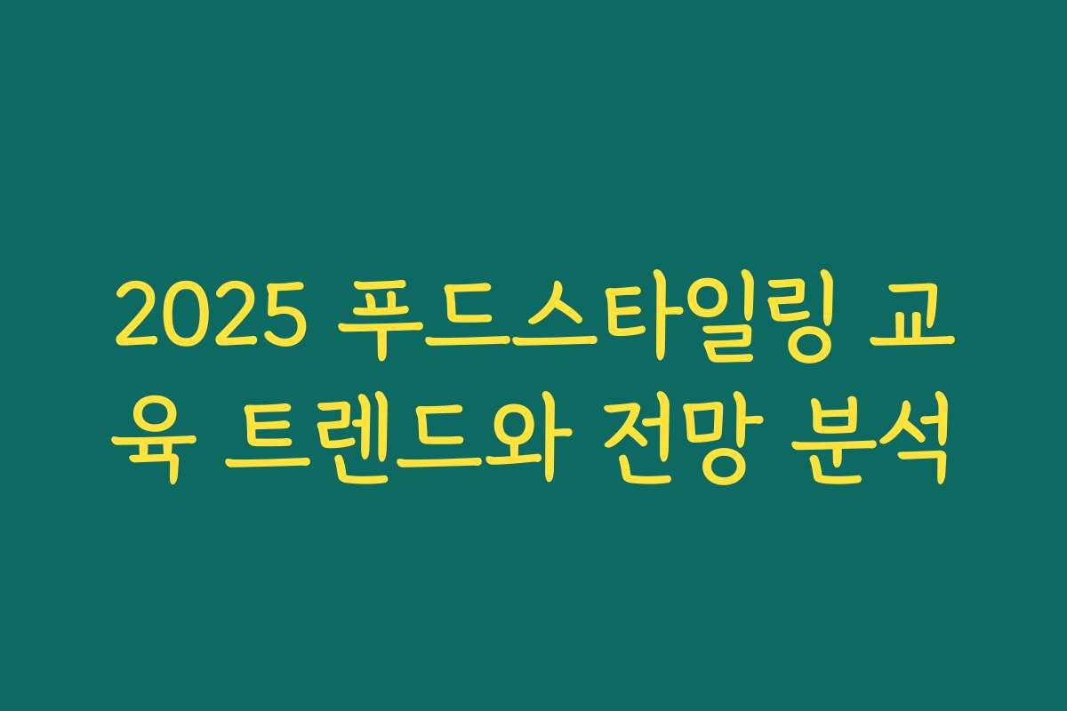 2025 푸드스타일링 교육 트렌드와 전망 분석