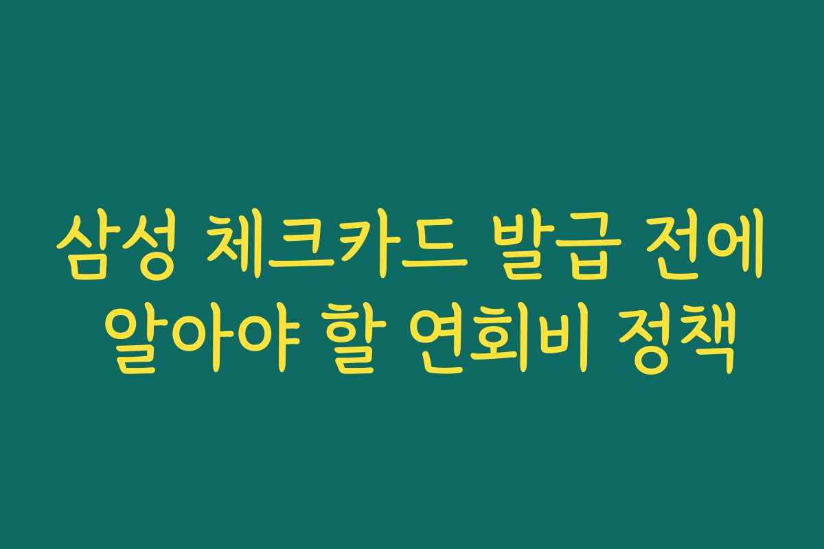 삼성 체크카드 발급 전에 알아야 할 연회비 정책