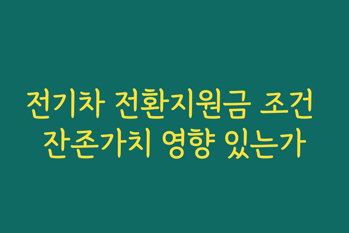 전기차 전환지원금 조건 잔존가치 영향 있는가