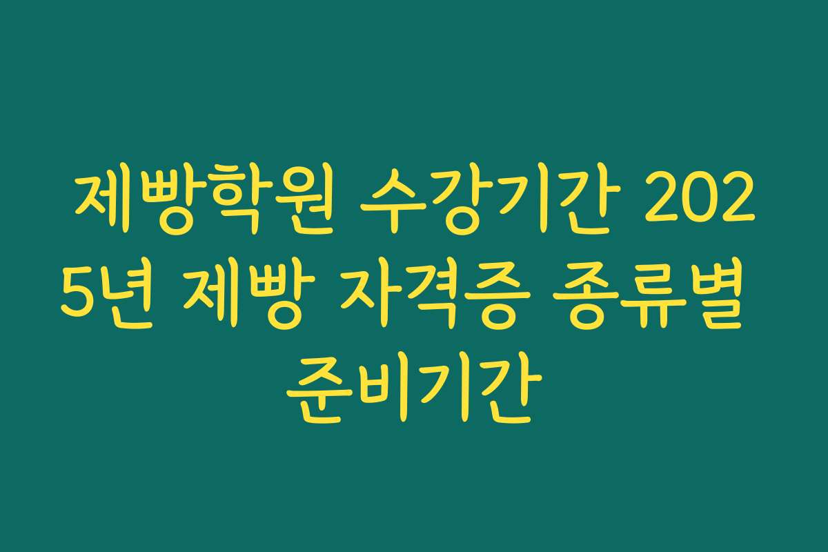 제빵학원 수강기간 2025년 제빵 자격증 종류별 준비기간