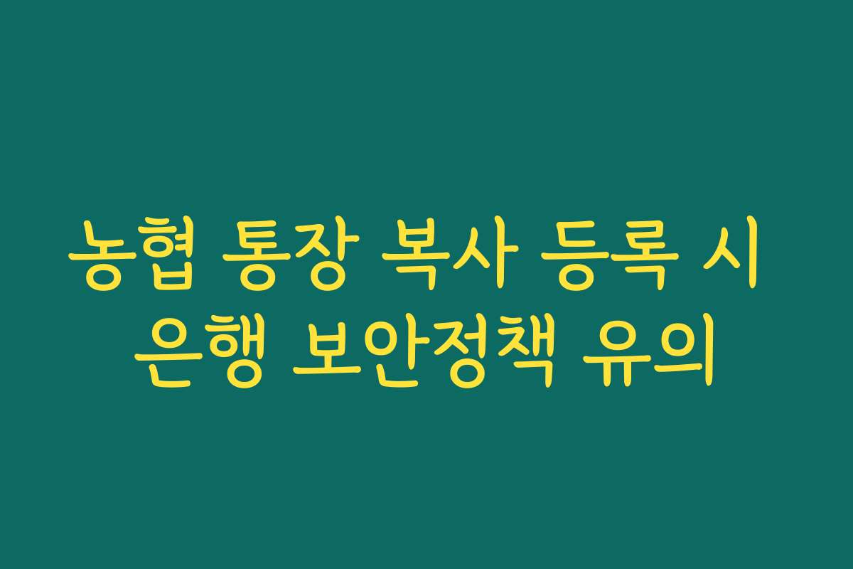농협 통장 복사 등록 시 은행 보안정책 유의