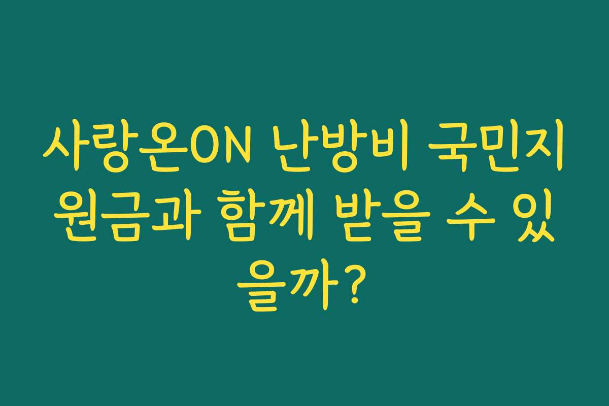 사랑온ON 난방비 국민지원금과 함께 받을 수 있을까?