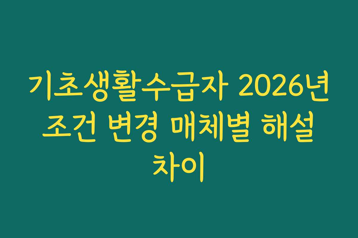 기초생활수급자 2026년 조건 변경 매체별 해설 차이