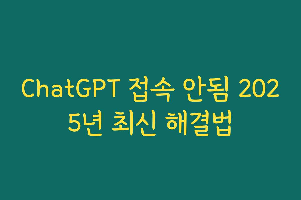 ChatGPT 접속 안됨 2025년 최신 해결법