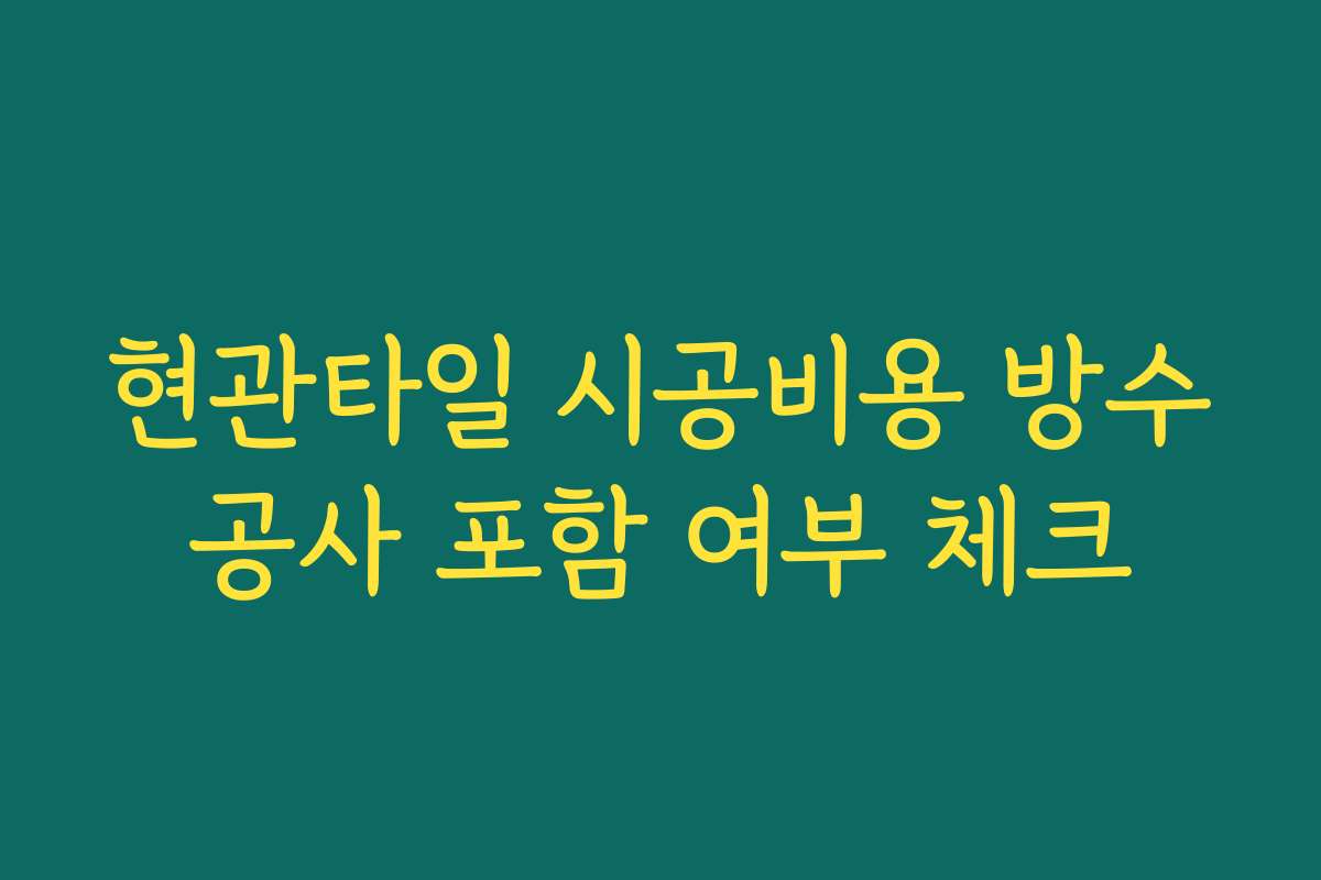 현관타일 시공비용 방수공사 포함 여부 체크