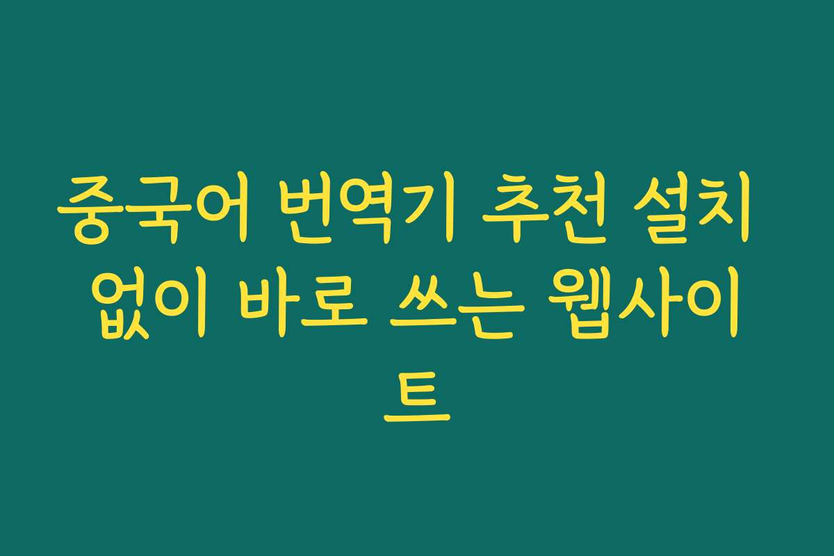 중국어 번역기 추천 설치 없이 바로 쓰는 웹사이트