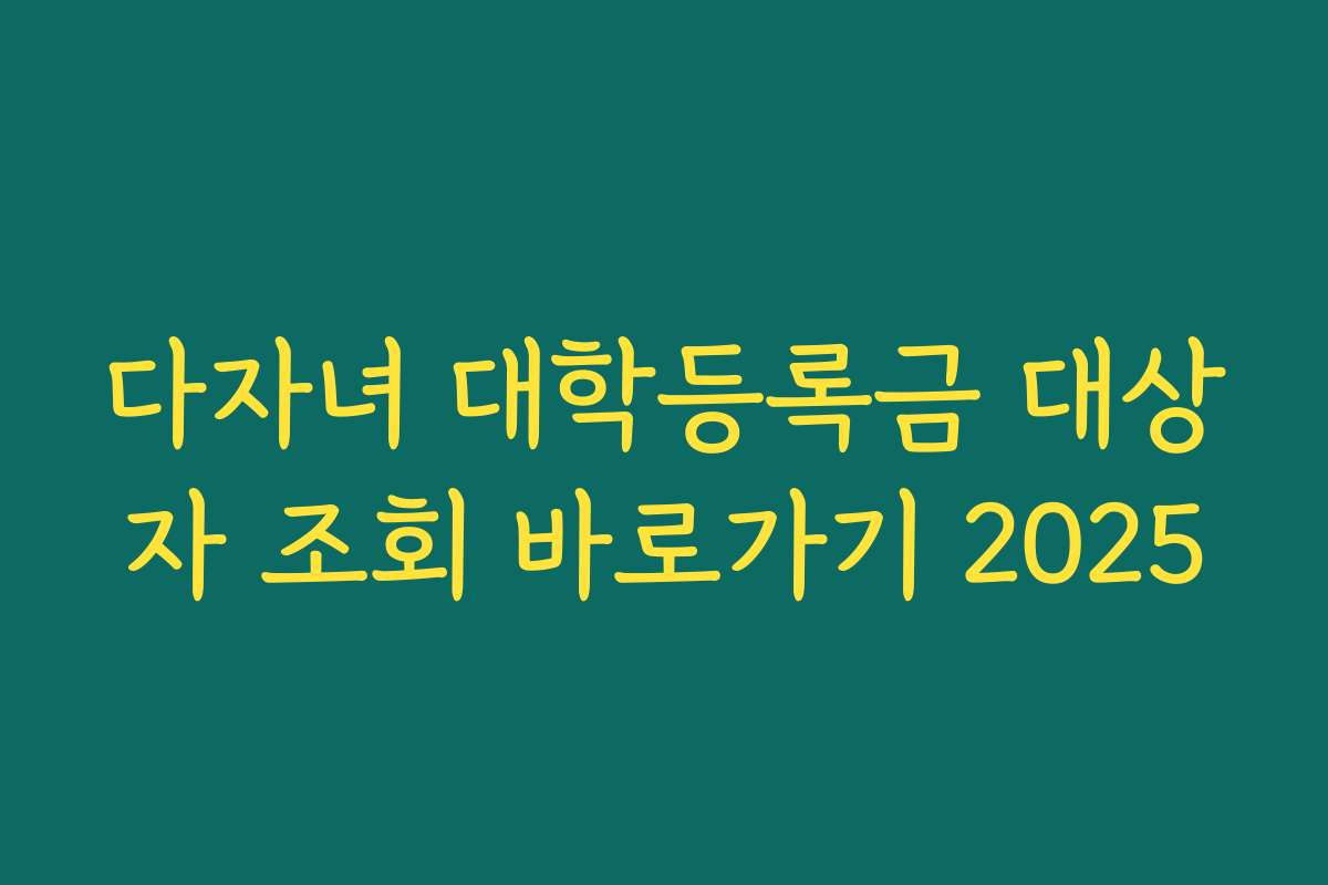 다자녀 대학등록금 대상자 조회 바로가기 2025