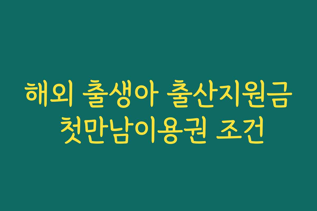 해외 출생아 출산지원금 첫만남이용권 조건