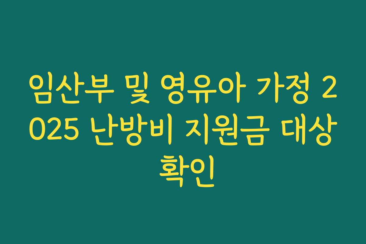 임산부 및 영유아 가정 2025 난방비 지원금 대상 확인