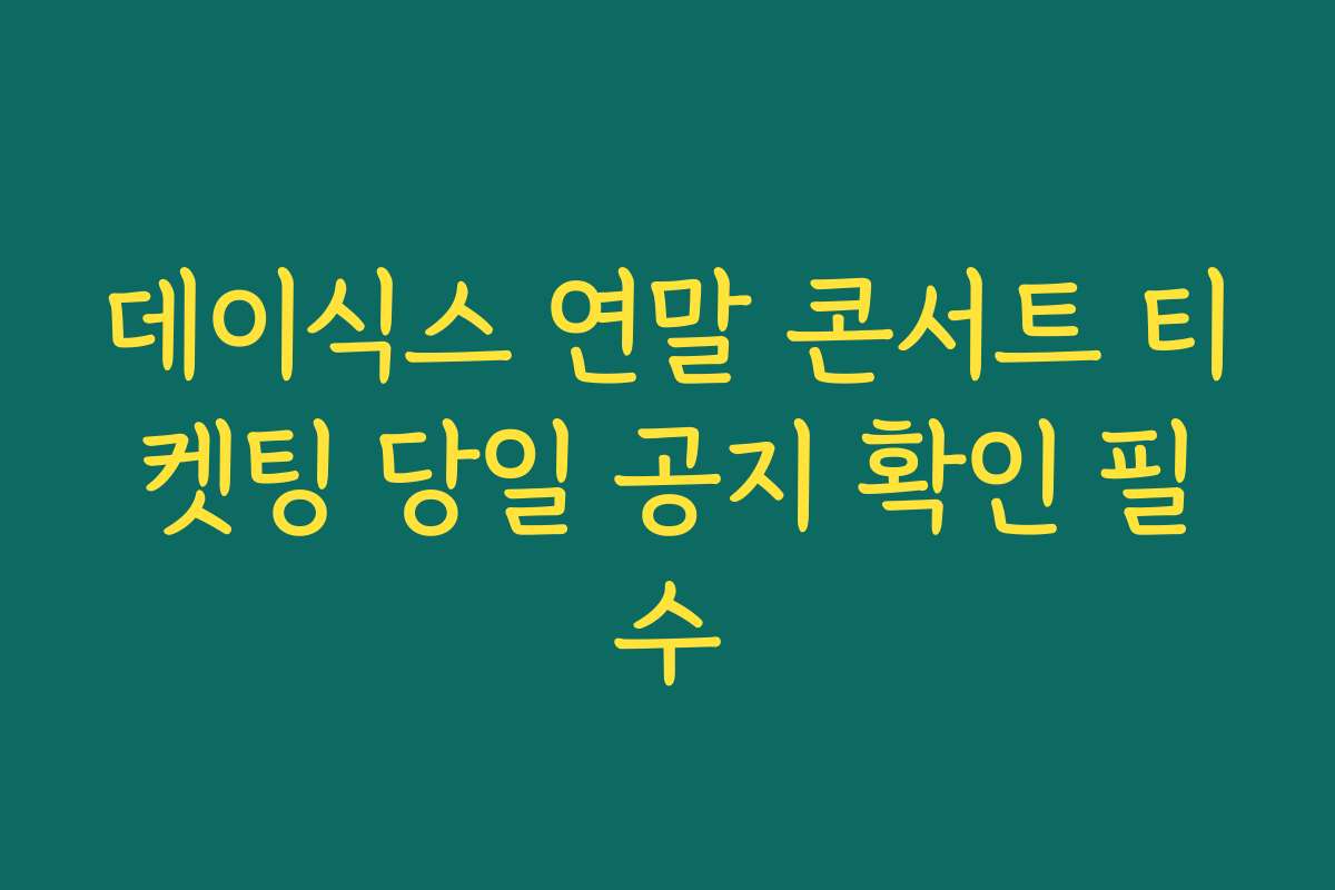 데이식스 연말 콘서트 티켓팅 당일 공지 확인 필수