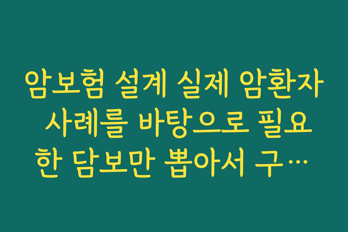암보험 설계 실제 암환자 사례를 바탕으로 필요한 담보만 뽑아서 구성해 보기