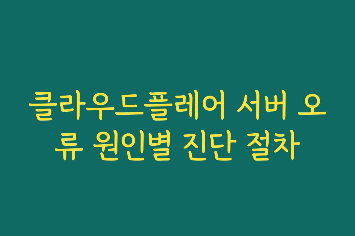 클라우드플레어 서버 오류 원인별 진단 절차