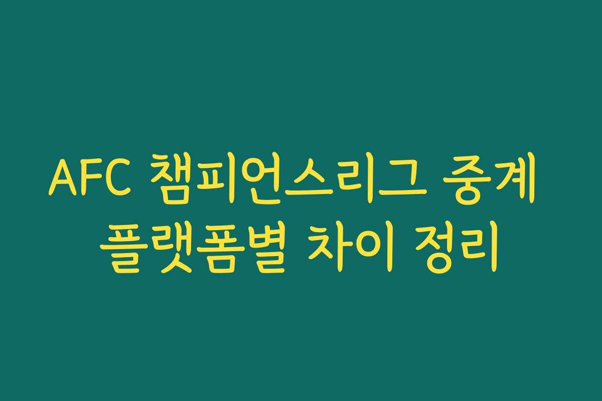 AFC 챔피언스리그 중계 플랫폼별 차이 정리