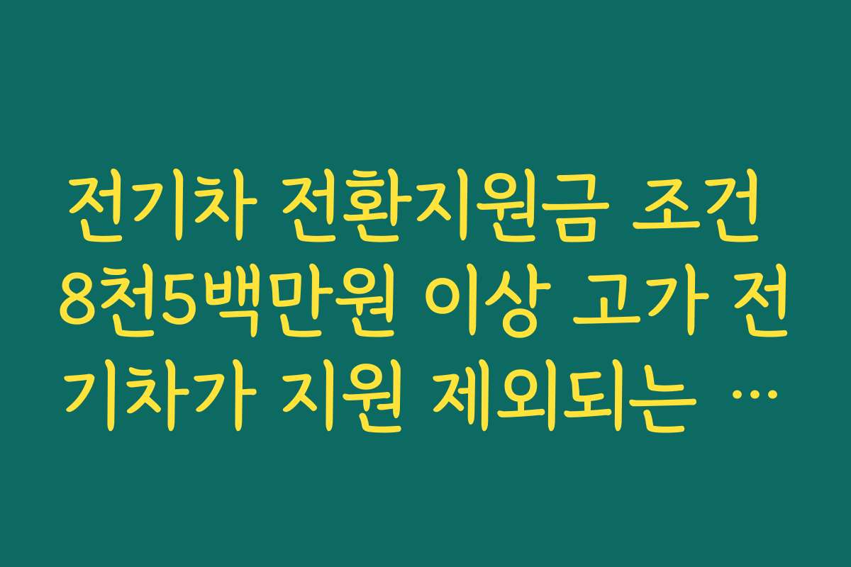전기차 전환지원금 조건 8천5백만원 이상 고가 전기차가 지원 제외되는 기준