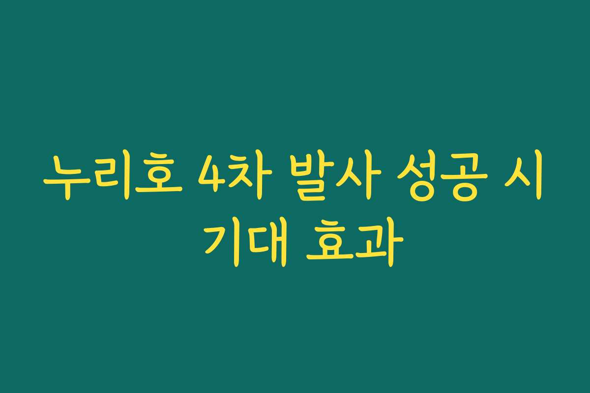 누리호 4차 발사 성공 시 기대 효과