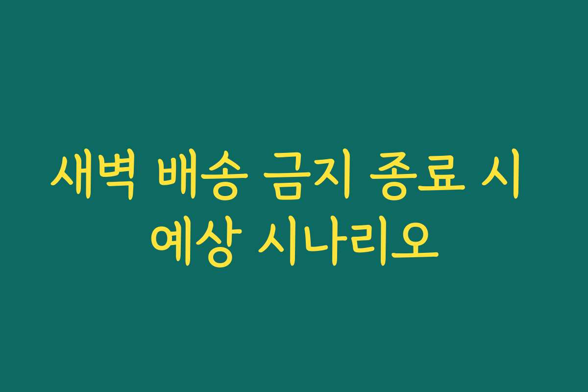 새벽 배송 금지 종료 시 예상 시나리오