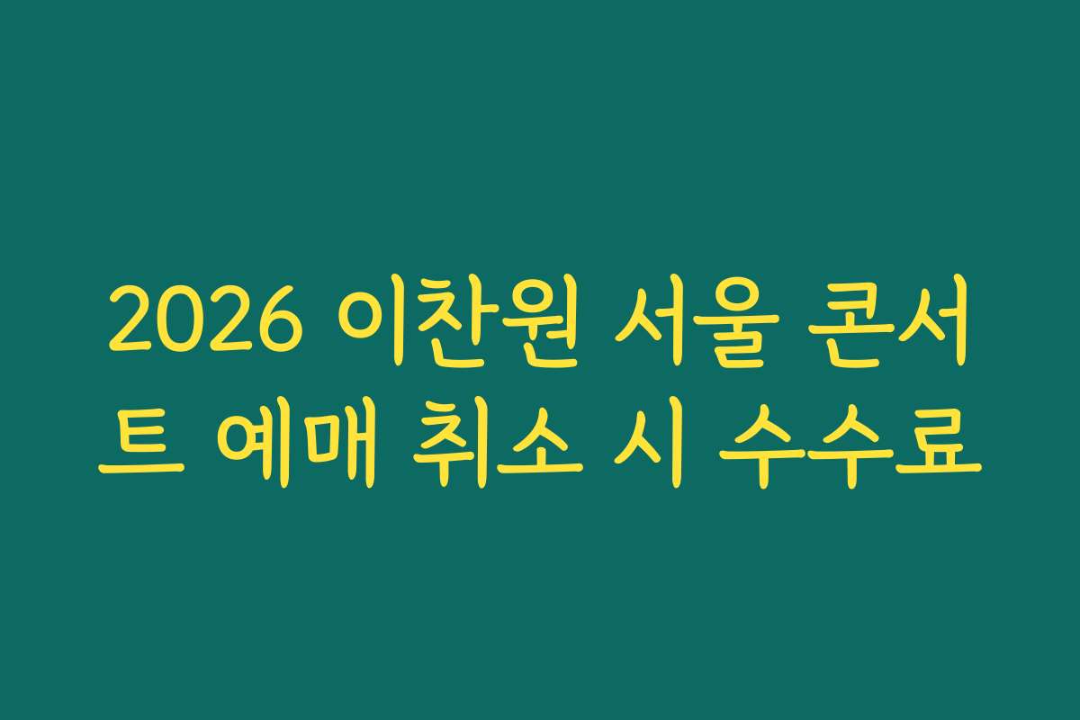2026 이찬원 서울 콘서트 예매 취소 시 수수료 2026 이찬원 서울 콘서트 예매 취소 시 수수료
