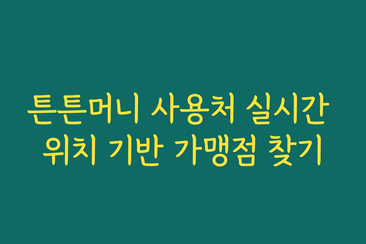 튼튼머니 사용처 실시간 위치 기반 가맹점 찾기
