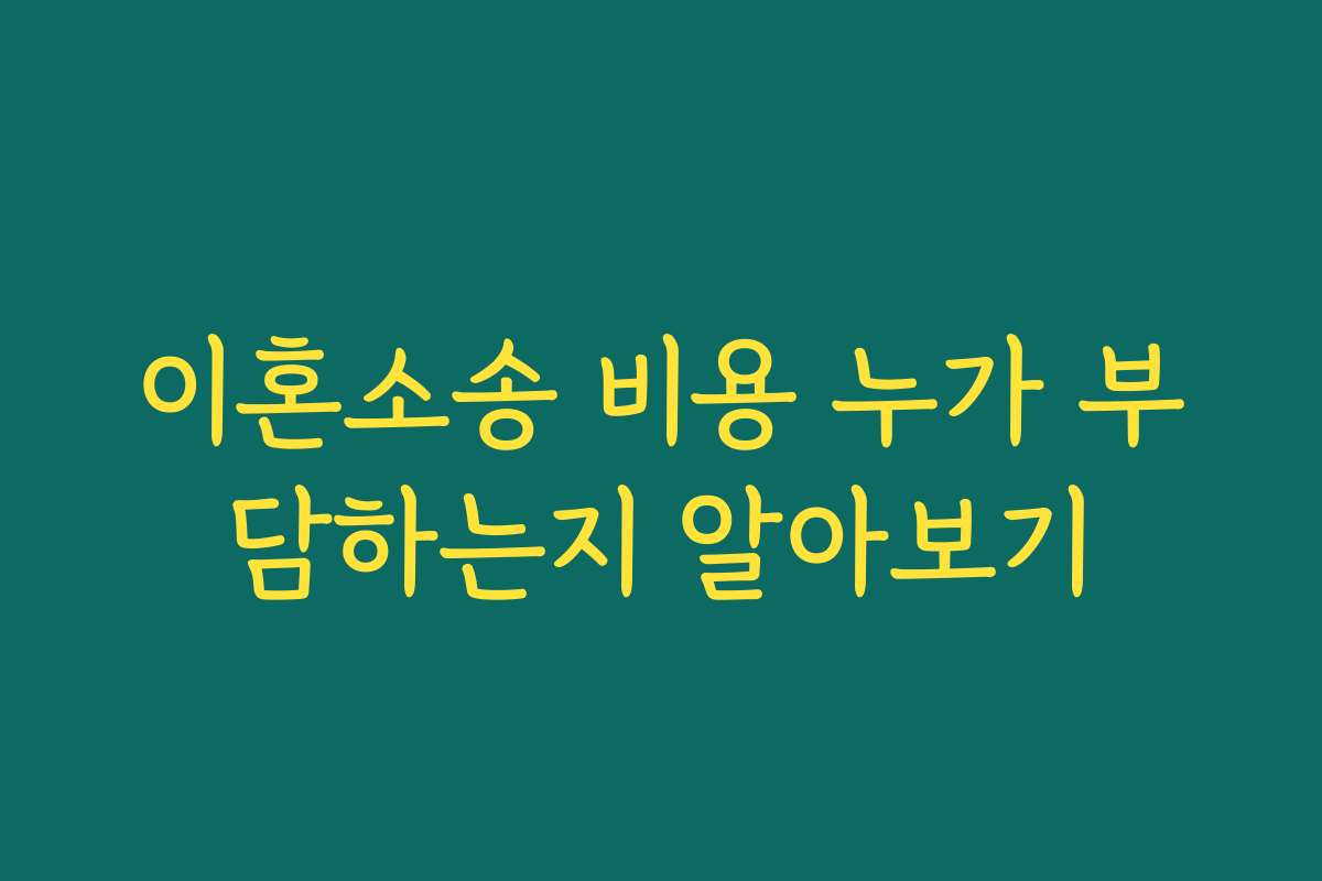 이혼소송 비용 누가 부담하는지 알아보기