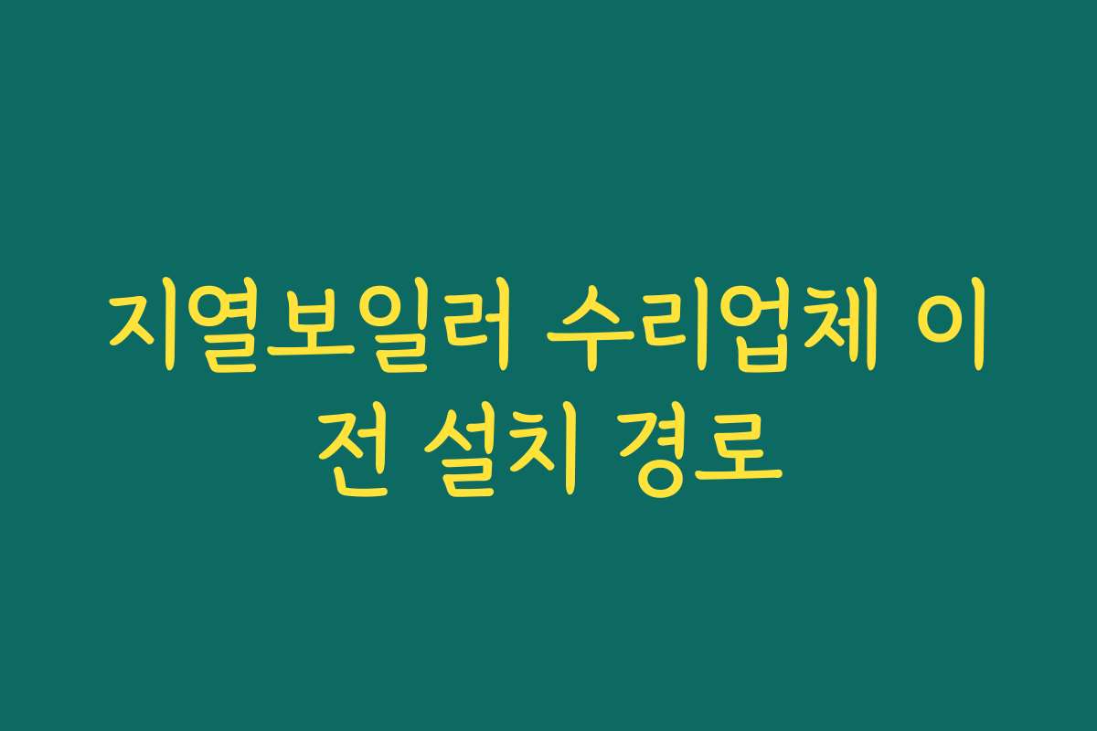 지열보일러 수리업체 이전 설치 경로 지열보일러 수리업체 이전 설치 경로