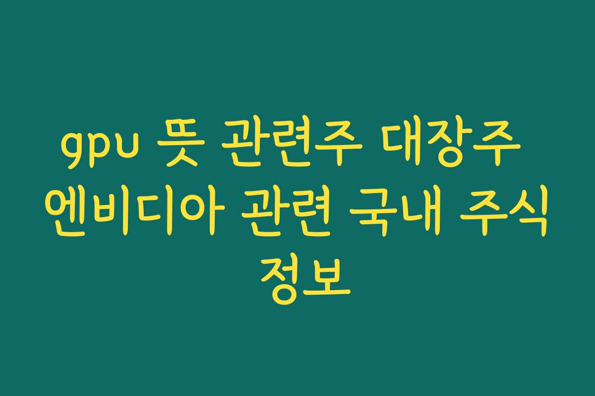 gpu 뜻 관련주 대장주 엔비디아 관련 국내 주식 정보