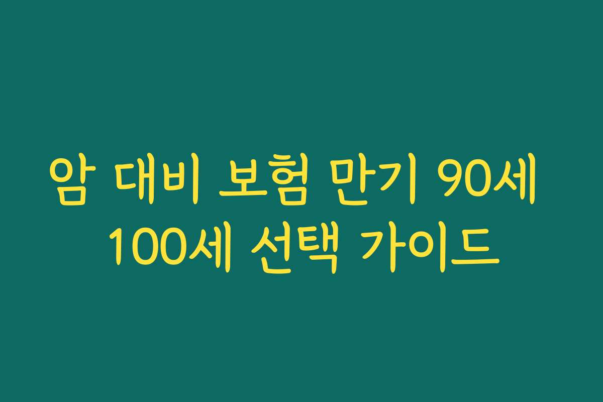 암 대비 보험 만기 90세 100세 선택 가이드