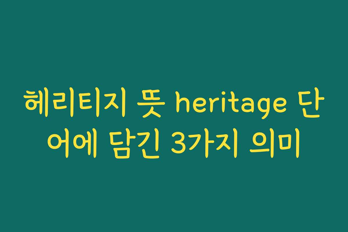 헤리티지 뜻 heritage 단어에 담긴 3가지 의미