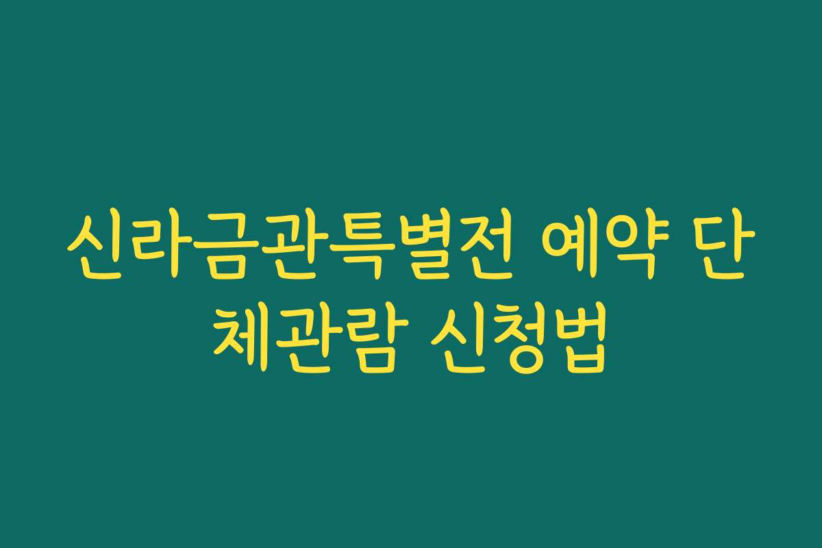 신라금관특별전 예약 단체관람 신청법