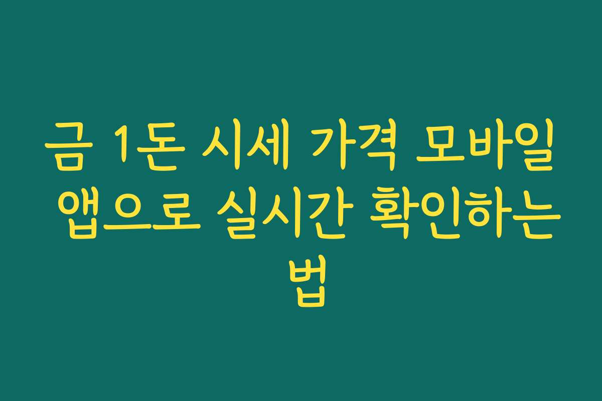 금 1돈 시세 가격 모바일 앱으로 실시간 확인하는 법
