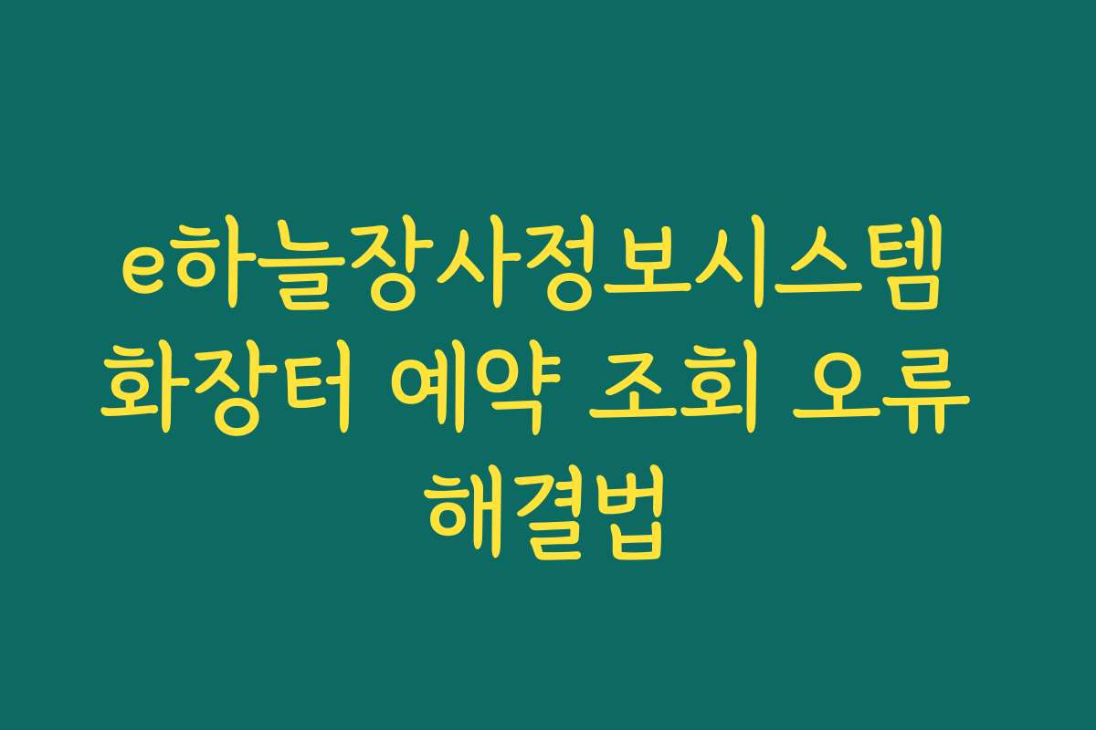 e하늘장사정보시스템 화장터 예약 조회 오류 해결법