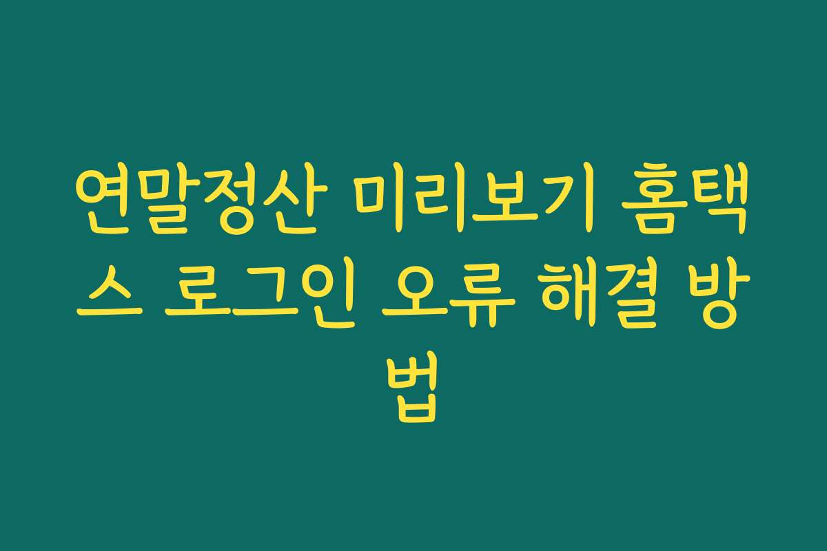 연말정산 미리보기 홈택스 로그인 오류 해결 방법