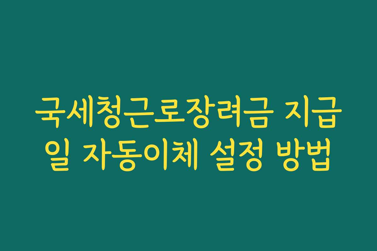 국세청근로장려금 지급일 자동이체 설정 방법