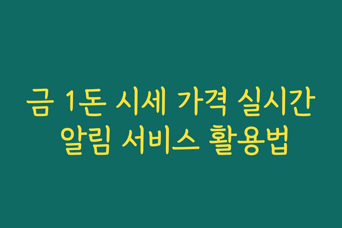 금 1돈 시세 가격 실시간 알림 서비스 활용법