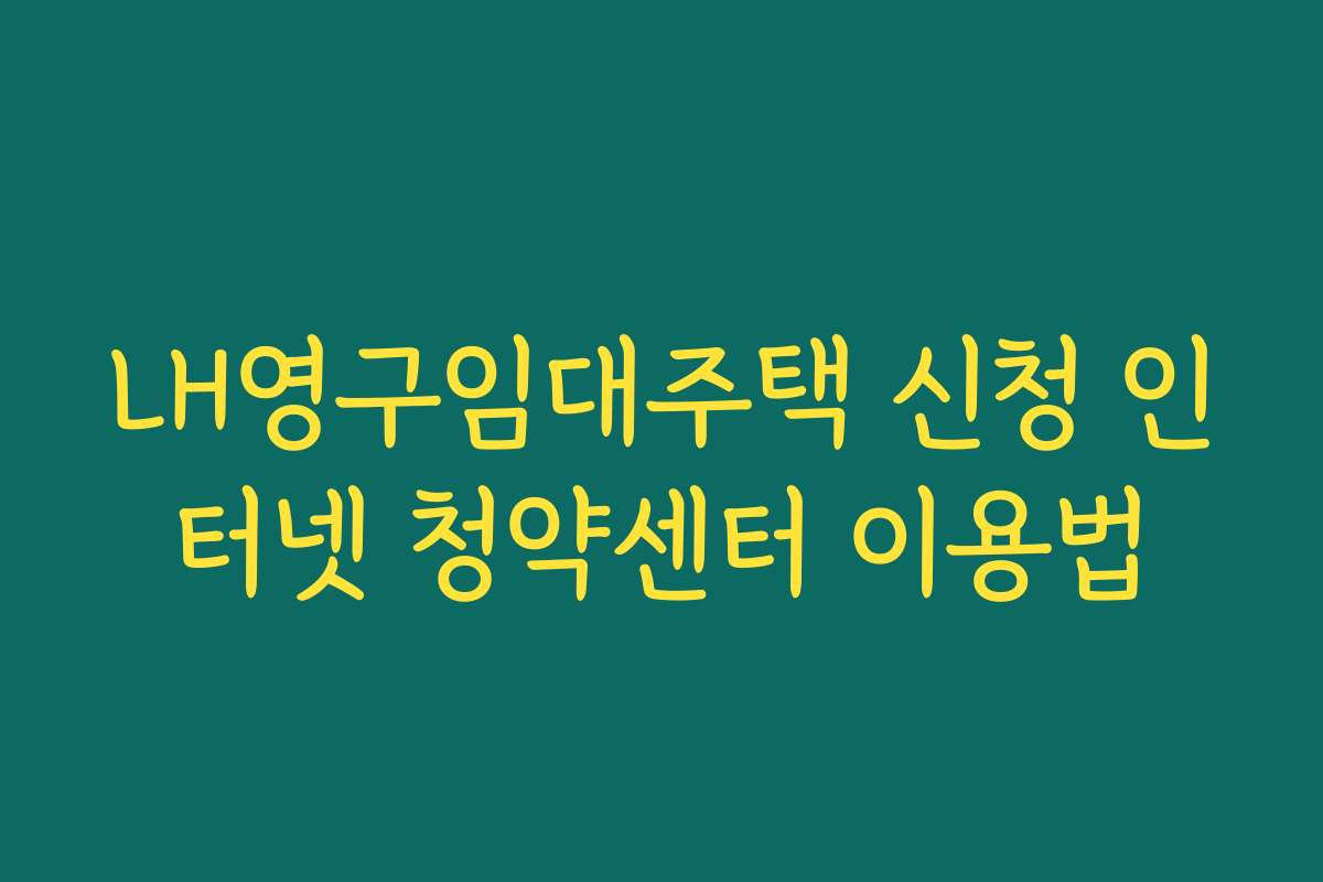 LH영구임대주택 신청 인터넷 청약센터 이용법