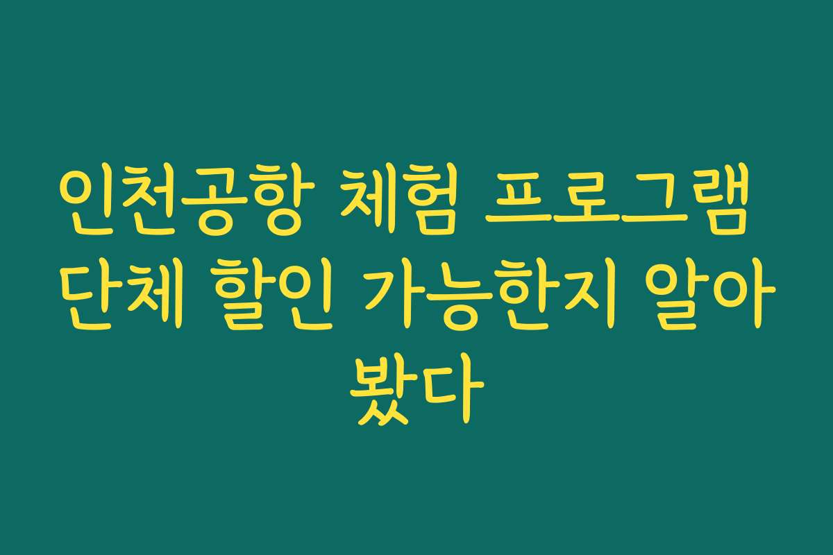 인천공항 체험 프로그램 단체 할인 가능한지 알아봤다