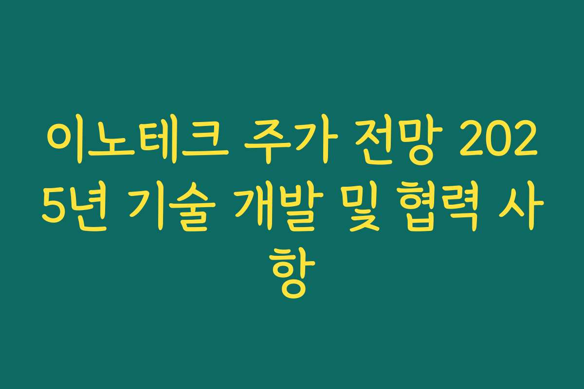이노테크 주가 전망 2025년 기술 개발 및 협력 사항