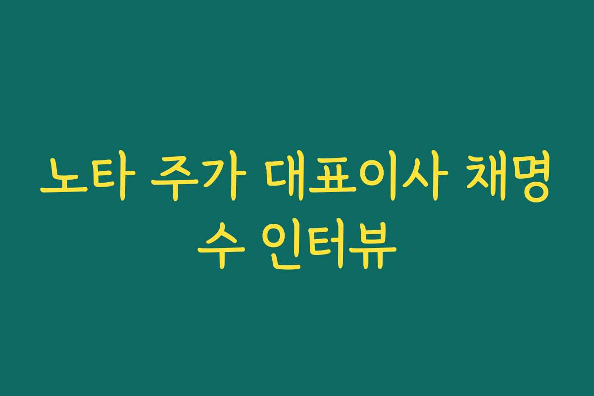 노타 주가 대표이사 채명수 인터뷰