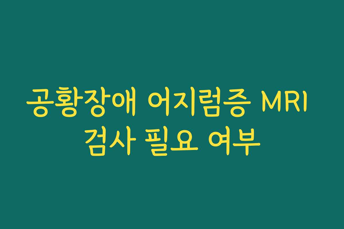 공황장애 어지럼증 MRI 검사 필요 여부