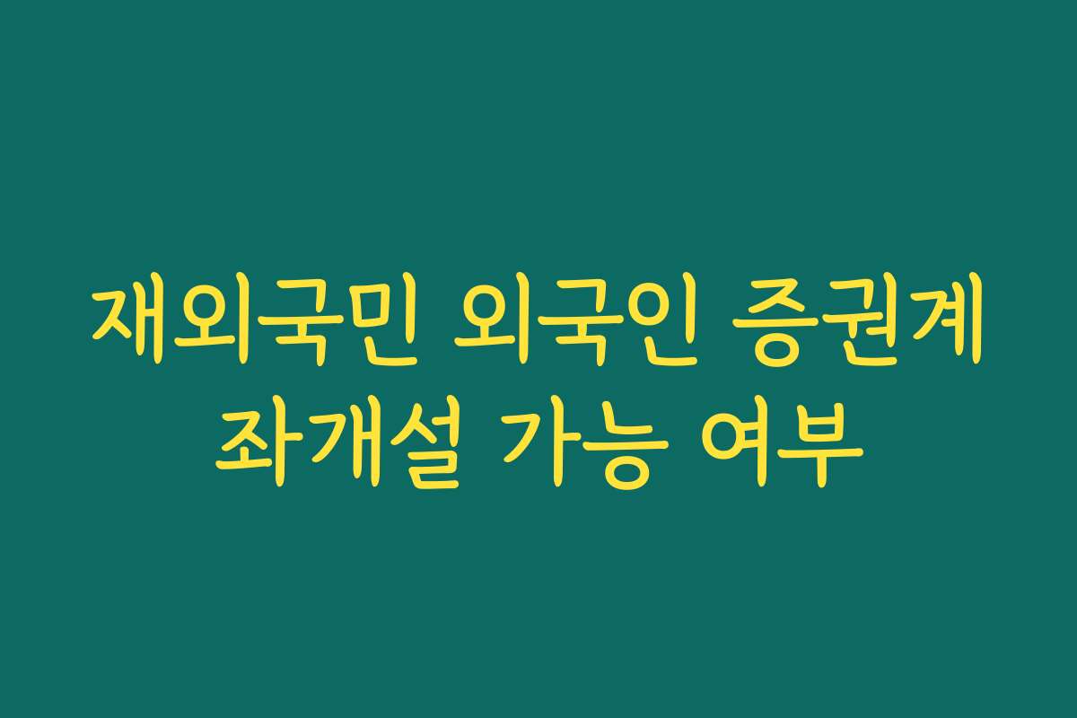 재외국민 외국인 증권계좌개설 가능 여부