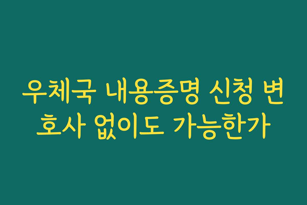 우체국 내용증명 신청 변호사 없이도 가능한가