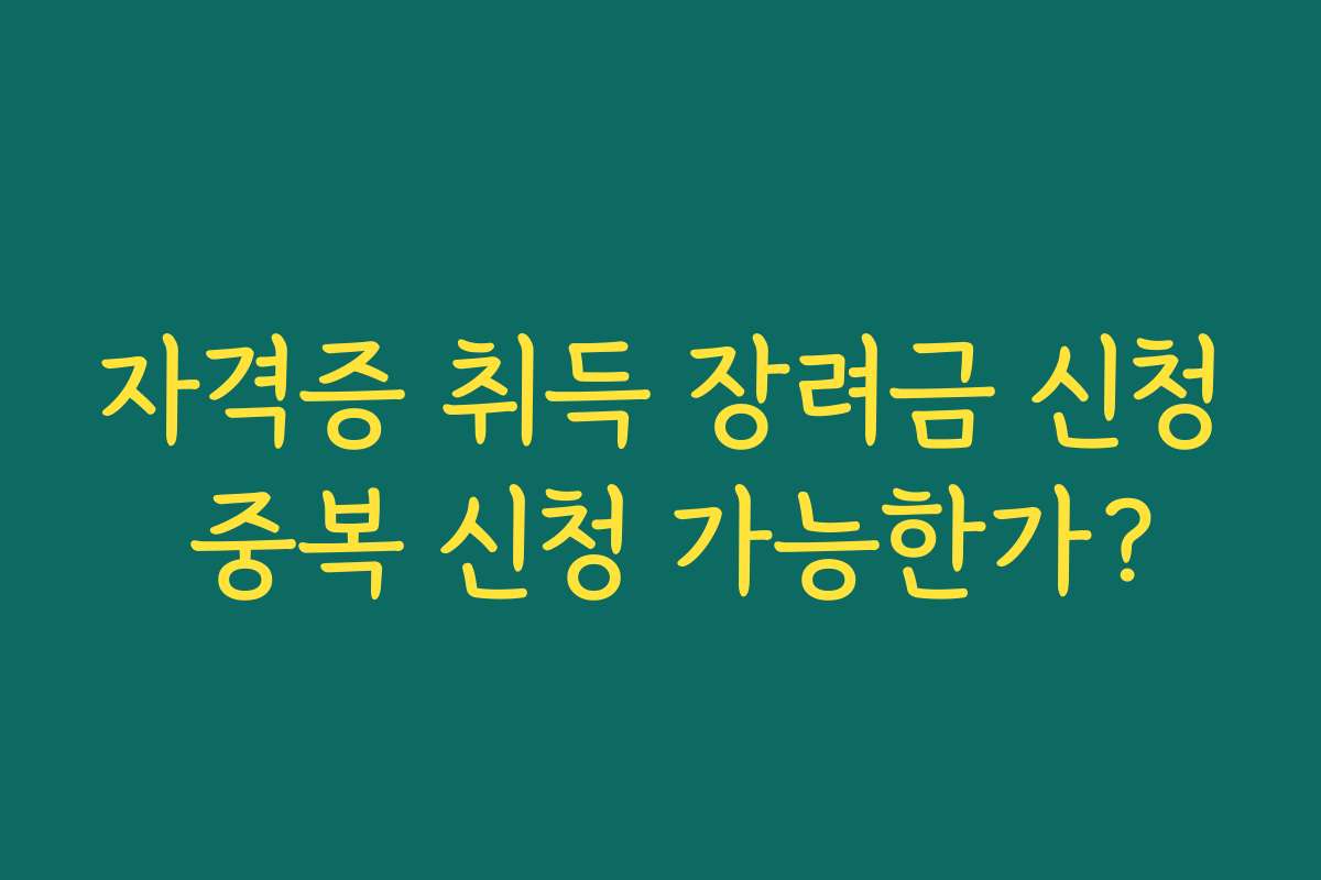 자격증 취득 장려금 신청 중복 신청 가능한가? 자격증 취득 장려금 신청 중복 신청 가능한가?