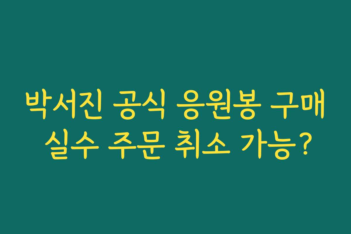 박서진 공식 응원봉 구매 실수 주문 취소 가능?