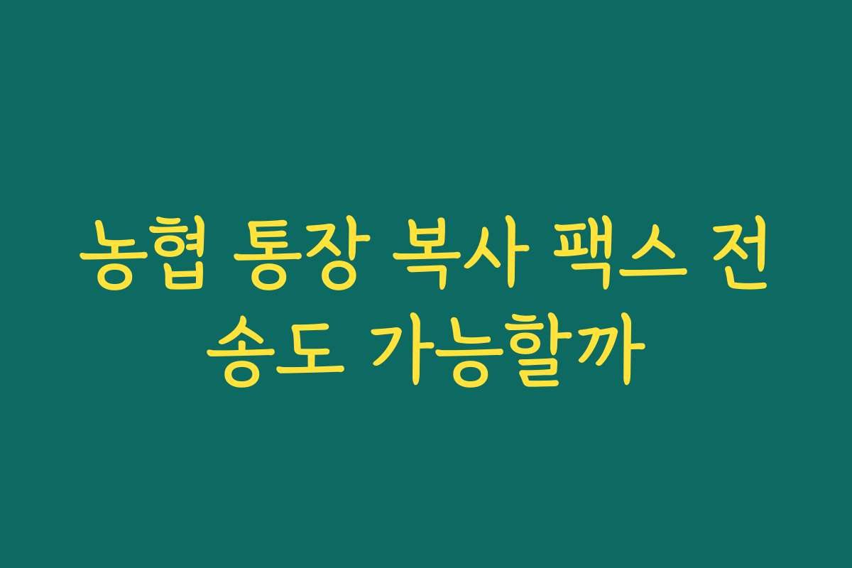 농협 통장 복사 팩스 전송도 가능할까