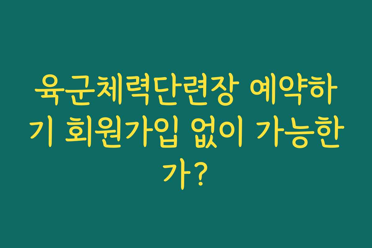 육군체력단련장 예약하기 회원가입 없이 가능한가?