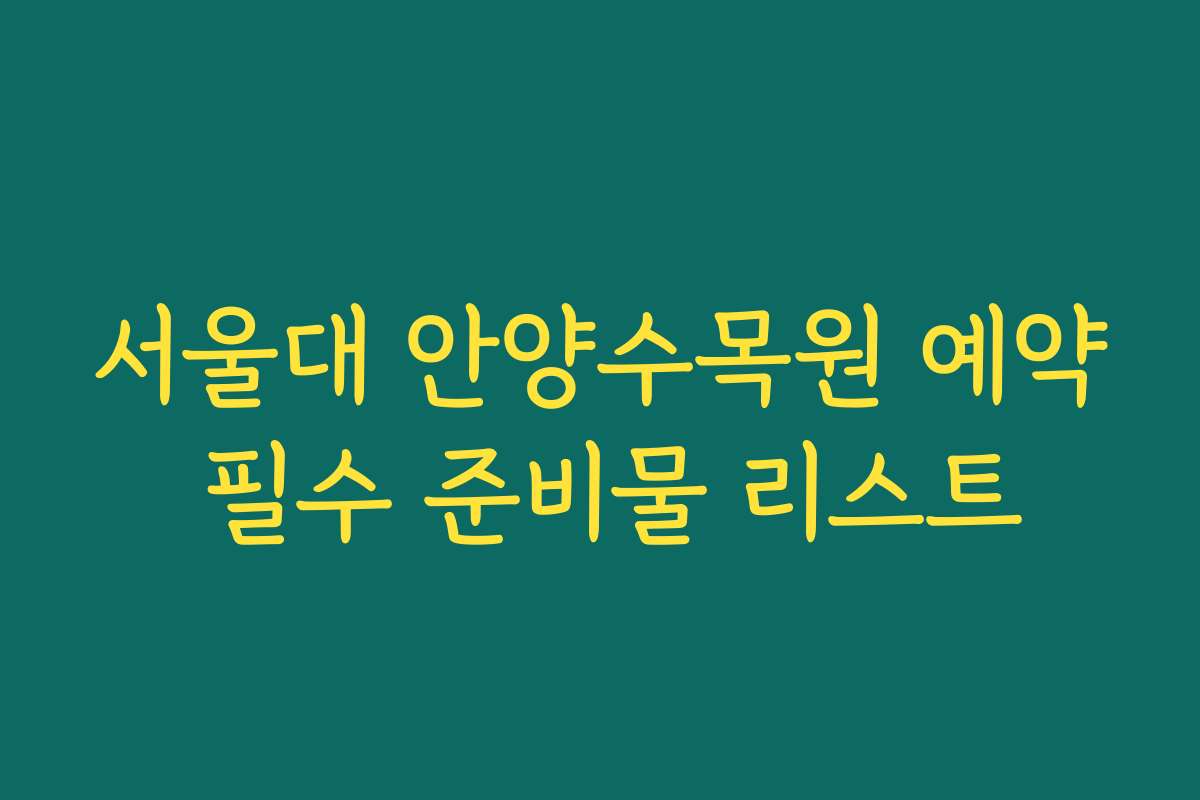 서울대 안양수목원 예약 필수 준비물 리스트